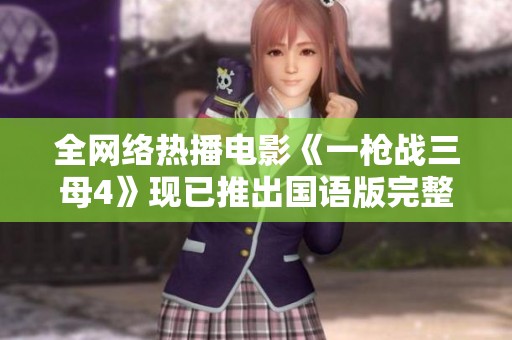 全网络热播电影《一枪战三母4》现已推出国语版完整版在线观看