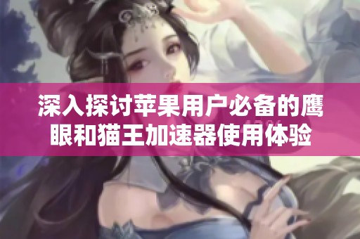 深入探讨苹果用户必备的鹰眼和猫王加速器使用体验