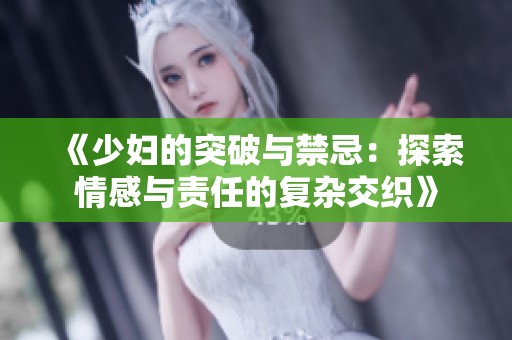 《少妇的突破与禁忌：探索情感与责任的复杂交织》