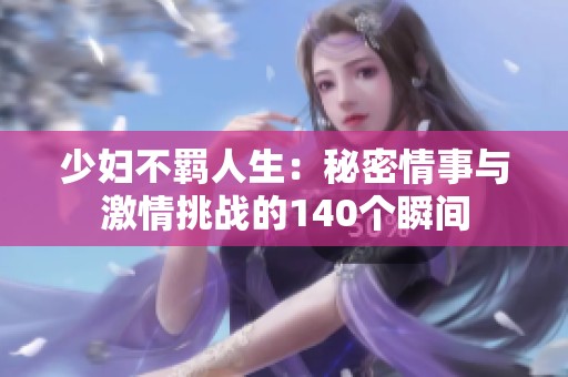 少妇不羁人生：秘密情事与激情挑战的140个瞬间