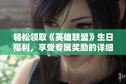 轻松领取《英雄联盟》生日福利，享受专属奖励的详细攻略