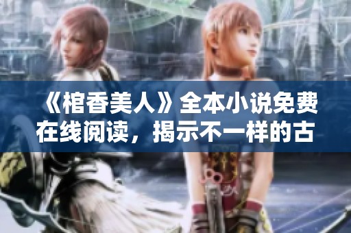 《棺香美人》全本小说免费在线阅读，揭示不一样的古代爱情故事