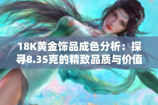 18K黄金饰品成色分析：探寻8.35克的精致品质与价值