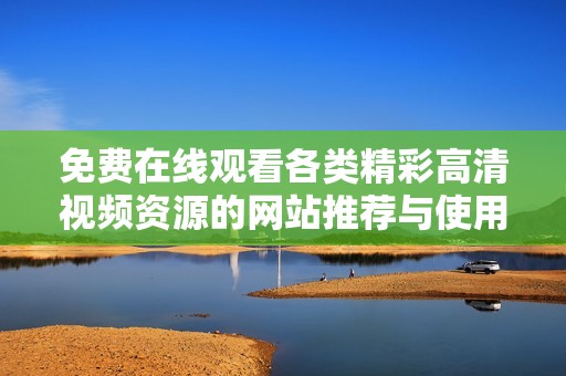 免费在线观看各类精彩高清视频资源的网站推荐与使用技巧