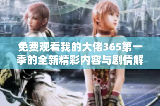 免费观看我的大佬365第一季的全新精彩内容与剧情解析