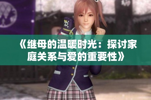 《继母的温暖时光：探讨家庭关系与爱的重要性》