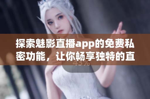 探索魅影直播app的免费私密功能，让你畅享独特的直播体验