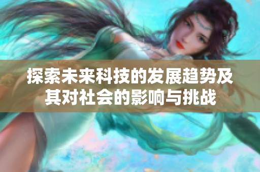探索未来科技的发展趋势及其对社会的影响与挑战