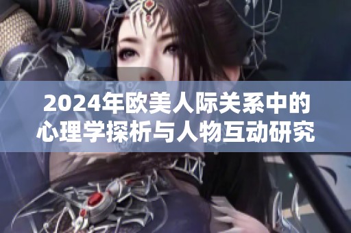 2024年欧美人际关系中的心理学探析与人物互动研究