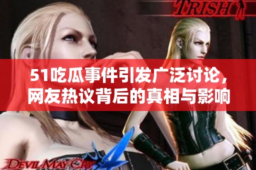 51吃瓜事件引发广泛讨论，网友热议背后的真相与影响