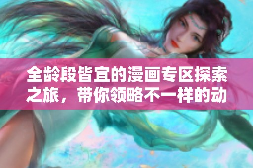 全龄段皆宜的漫画专区探索之旅，带你领略不一样的动漫世界