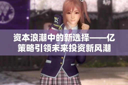 资本浪潮中的新选择——亿策略引领未来投资新风潮