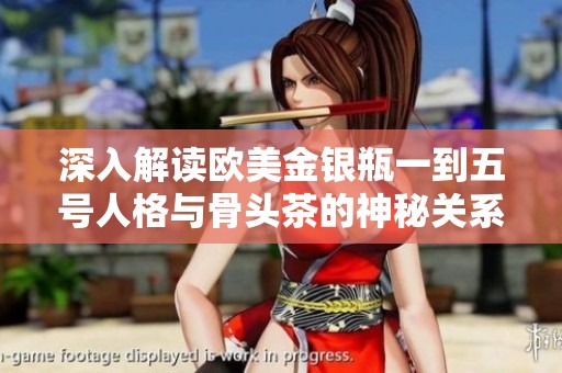 深入解读欧美金银瓶一到五号人格与骨头茶的神秘关系