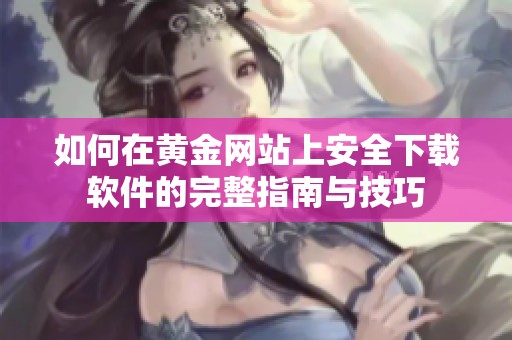 如何在黄金网站上安全下载软件的完整指南与技巧