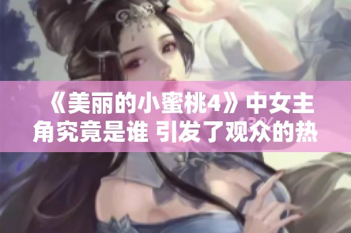 《美丽的小蜜桃4》中女主角究竟是谁 引发了观众的热烈讨论与猜测