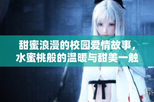 甜蜜浪漫的校园爱情故事，水蜜桃般的温暖与甜美一触即发