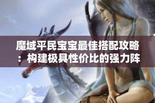 魔域平民宝宝最佳搭配攻略：构建极具性价比的强力阵容
