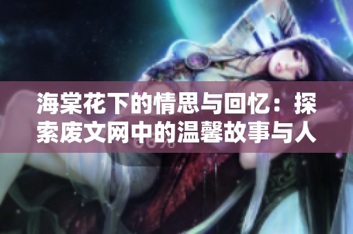 海棠花下的情思与回忆：探索废文网中的温馨故事与人生哲理