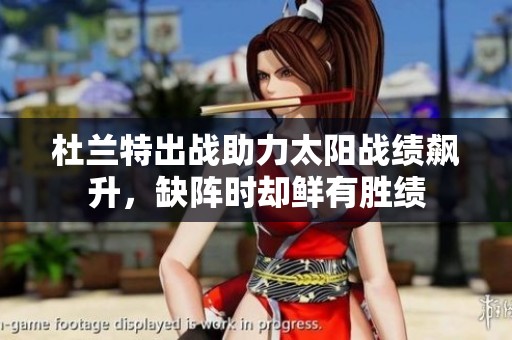 杜兰特出战助力太阳战绩飙升，缺阵时却鲜有胜绩