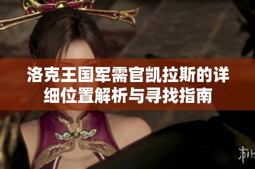 洛克王国军需官凯拉斯的详细位置解析与寻找指南