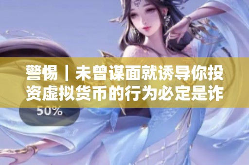 警惕｜未曾谋面就诱导你投资虚拟货币的行为必定是诈骗陷阱