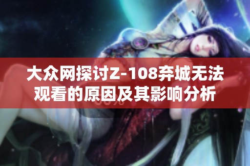 大众网探讨Z-108弃城无法观看的原因及其影响分析