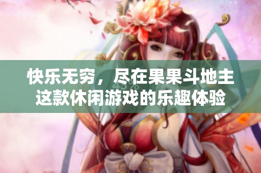 快乐无穷，尽在果果斗地主这款休闲游戏的乐趣体验