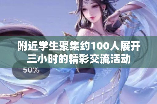 附近学生聚集约100人展开三小时的精彩交流活动