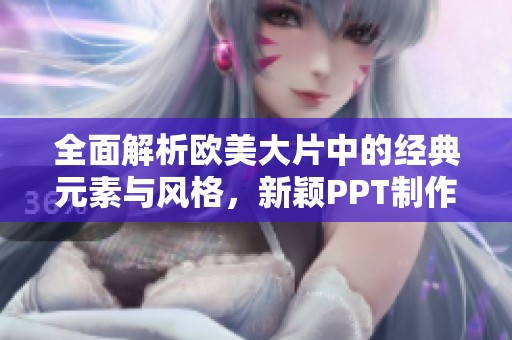 全面解析欧美大片中的经典元素与风格，新颖PPT制作技巧分享