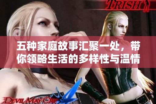 五种家庭故事汇聚一处，带你领略生活的多样性与温情瞬间