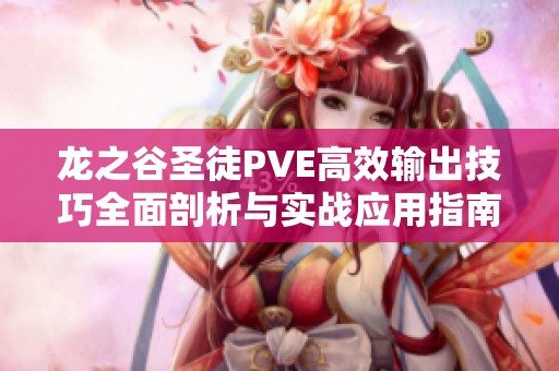 龙之谷圣徒PVE高效输出技巧全面剖析与实战应用指南