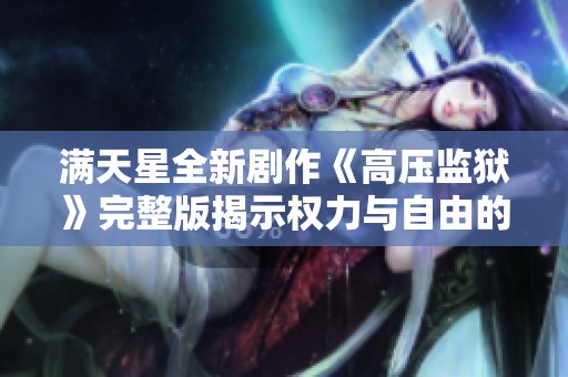 满天星全新剧作《高压监狱》完整版揭示权力与自由的较量与挣扎