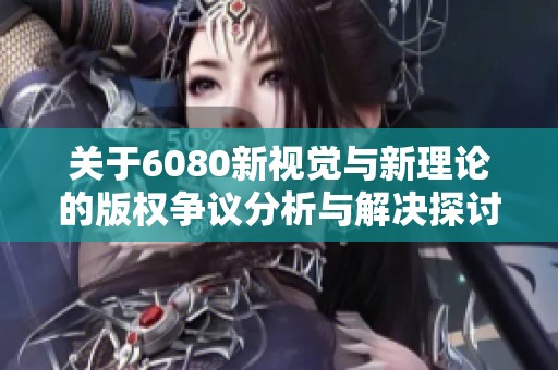 关于6080新视觉与新理论的版权争议分析与解决探讨