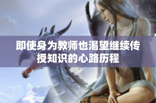 即使身为教师也渴望继续传授知识的心路历程