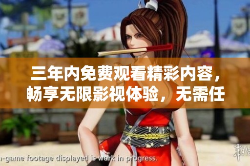 三年内免费观看精彩内容，畅享无限影视体验，无需任何费用