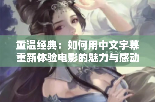 重温经典：如何用中文字幕重新体验电影的魅力与感动