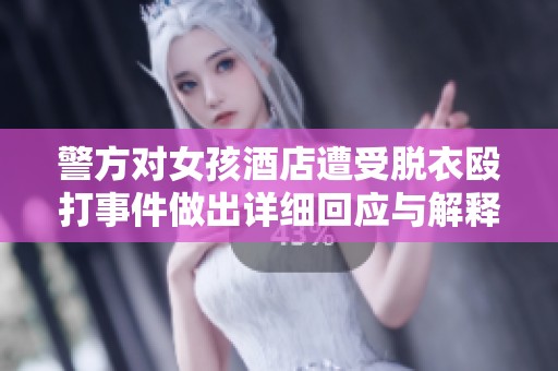 警方对女孩酒店遭受脱衣殴打事件做出详细回应与解释措施