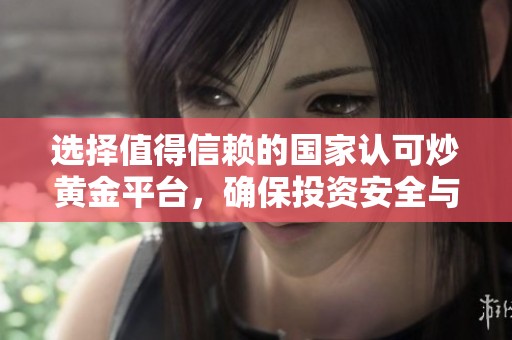 选择值得信赖的国家认可炒黄金平台，确保投资安全与收益稳定