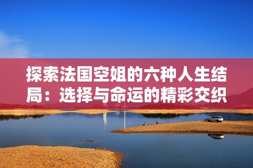 探索法国空姐的六种人生结局：选择与命运的精彩交织
