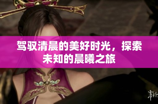 驾驭清晨的美好时光，探索未知的晨曦之旅