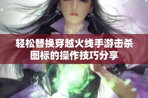 轻松替换穿越火线手游击杀图标的操作技巧分享