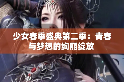 少女春季盛典第二季：青春与梦想的绚丽绽放 