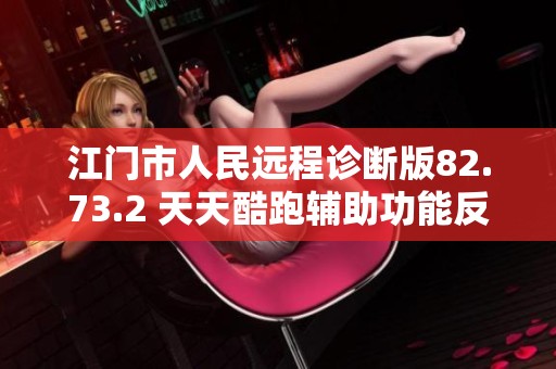 江门市人民远程诊断版82.73.2 天天酷跑辅助功能反馈与落实情况分析