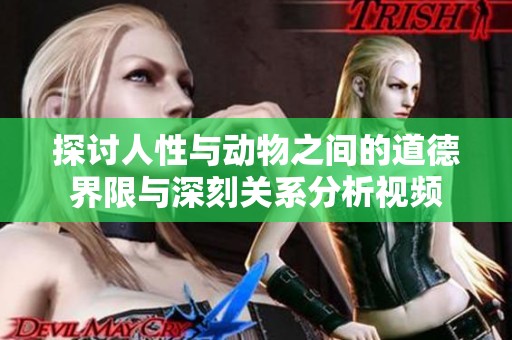 探讨人性与动物之间的道德界限与深刻关系分析视频