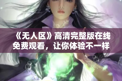 《无人区》高清完整版在线免费观看，让你体验不一样的惊险与刺激