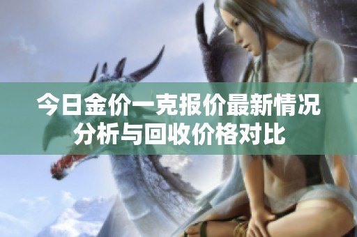 今日金价一克报价最新情况分析与回收价格对比