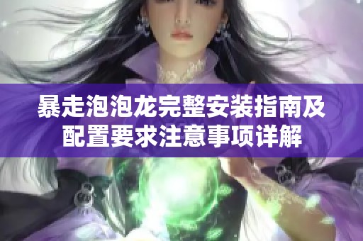 暴走泡泡龙完整安装指南及配置要求注意事项详解