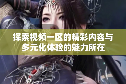 探索视频一区的精彩内容与多元化体验的魅力所在