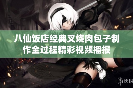 八仙饭店经典叉烧肉包子制作全过程精彩视频播报