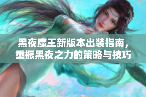 黑夜魔王新版本出装指南，重振黑夜之力的策略与技巧